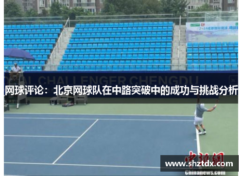 网球评论：北京网球队在中路突破中的成功与挑战分析