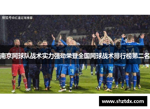 南京网球队战术实力强劲荣登全国网球战术排行榜第二名
