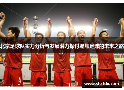 北京足球队实力分析与发展潜力探讨聚焦足球的未来之路