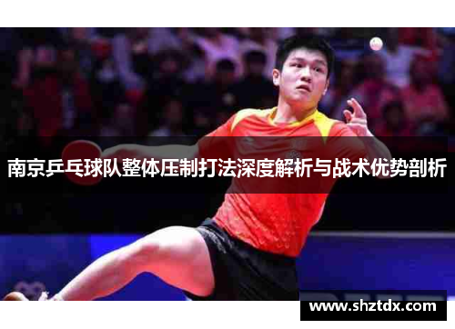 南京乒乓球队整体压制打法深度解析与战术优势剖析