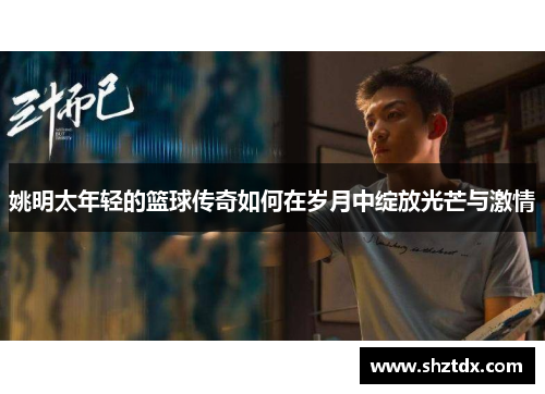 姚明太年轻的篮球传奇如何在岁月中绽放光芒与激情